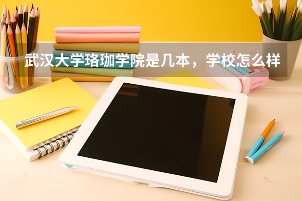 武汉大学珞珈学院是几本，学校怎么样，多少分能进，