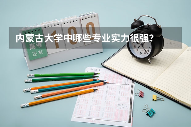 内蒙古大学中哪些专业实力很强？