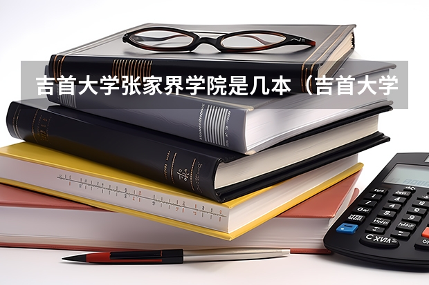 吉首大学张家界学院是几本（吉首大学是一本还是三本）
