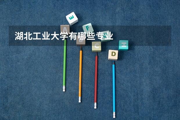 湖北工业大学有哪些专业