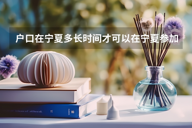 户口在宁夏多长时间才可以在宁夏参加高考？（宁夏高考报名条件2024）