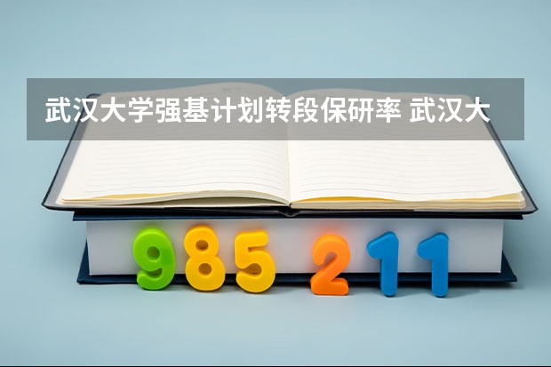 武汉大学强基计划转段保研率 武汉大学强基计划通过率