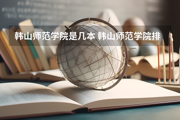 韩山师范学院是几本 韩山师范学院排名情况如何