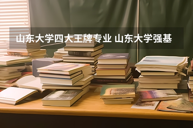 山东大学四大王牌专业 山东大学强基计划入围分数线