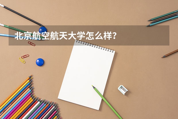 北京航空航天大学怎么样？