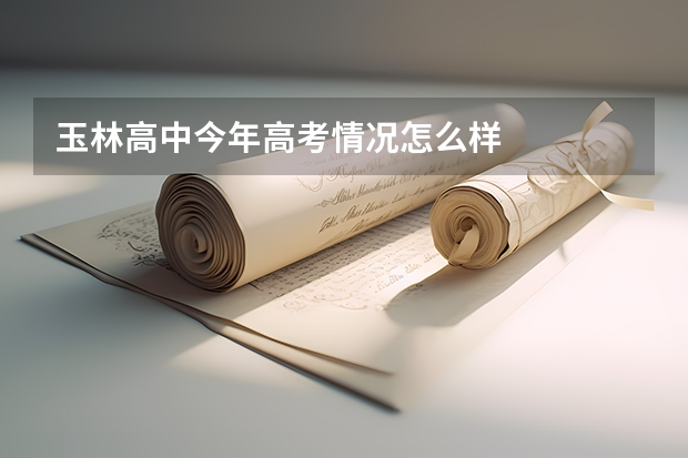 玉林高中今年高考情况怎么样
