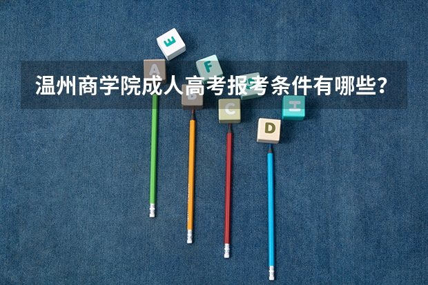 温州商学院成人高考报考条件有哪些？