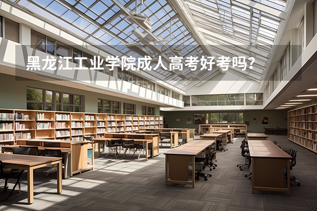 黑龙江工业学院成人高考好考吗？