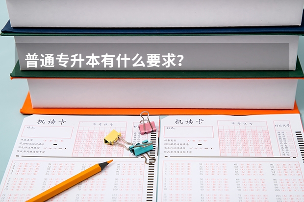普通专升本有什么要求?