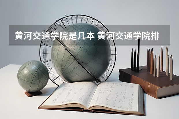 黄河交通学院是几本 黄河交通学院排名情况如何