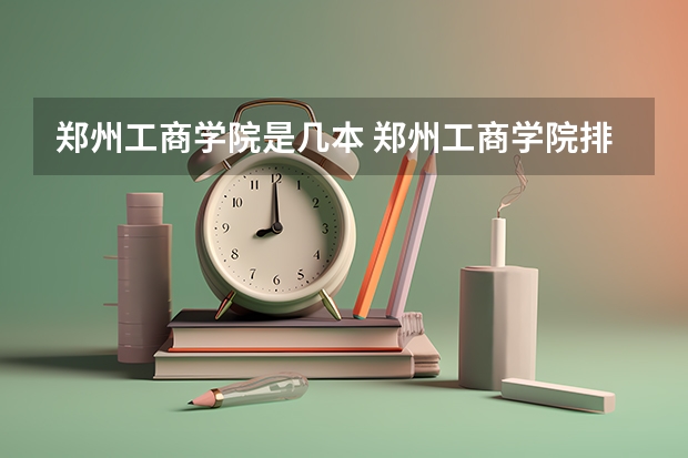 郑州工商学院是几本 郑州工商学院排名情况如何