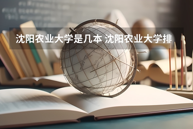 沈阳农业大学是几本 沈阳农业大学排名情况如何