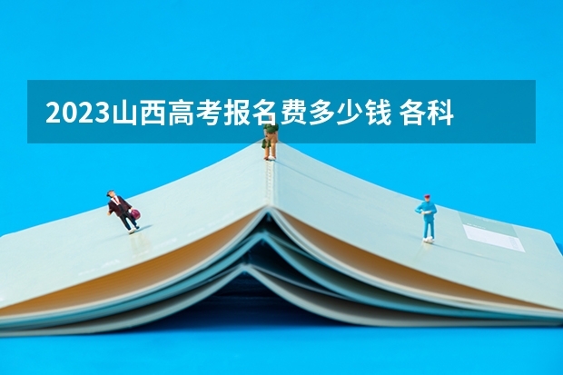 2023山西高考报名费多少钱 各科满分多少