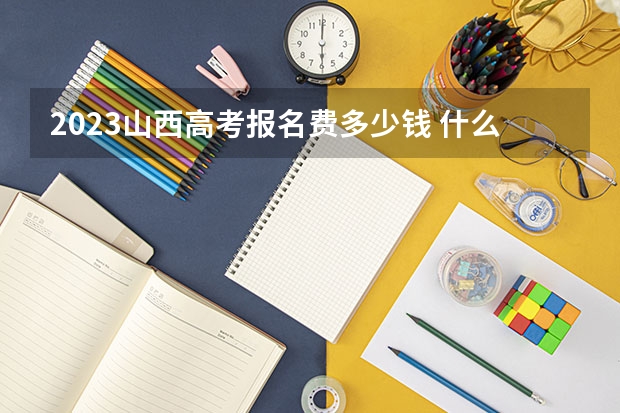 2023山西高考报名费多少钱 什么时候截止